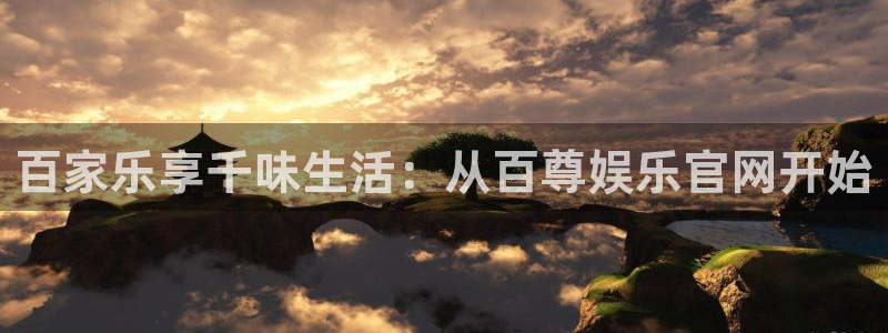 恒盛娱乐官网：百家乐享千味生活：从百尊娱乐官网开始