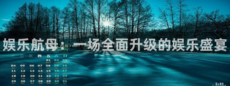 恒盛娱乐注册：娱乐航母：一场全面升级的娱乐盛宴