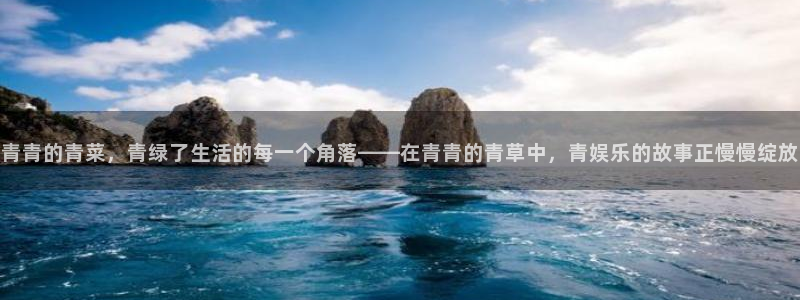 恒盛娱乐入口：青青的青菜，青绿了生活的每一个角落——在青青的青草中，青娱乐的故事正慢慢绽放