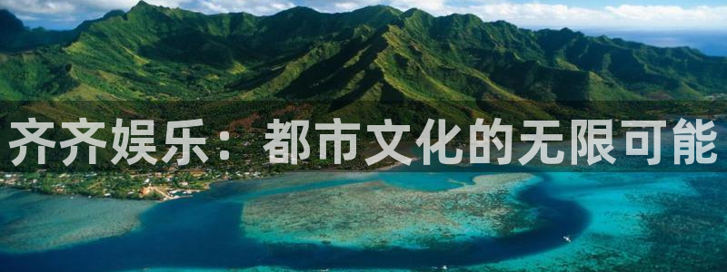 恒盛娱乐官网：齐齐娱乐：都市文化的无限可能