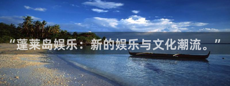 恒盛娱乐代理：“蓬莱岛娱乐：新的娱乐与文化潮流。”